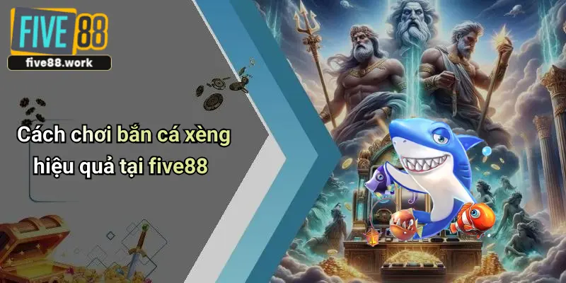 Cách chơi bắn cá xèng hiệu quả tại five88