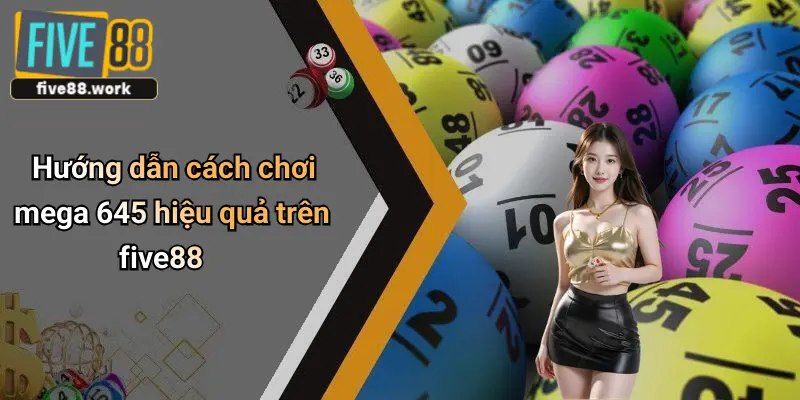Hướng dẫn cách chơi mega 645 hiệu quả trên five88