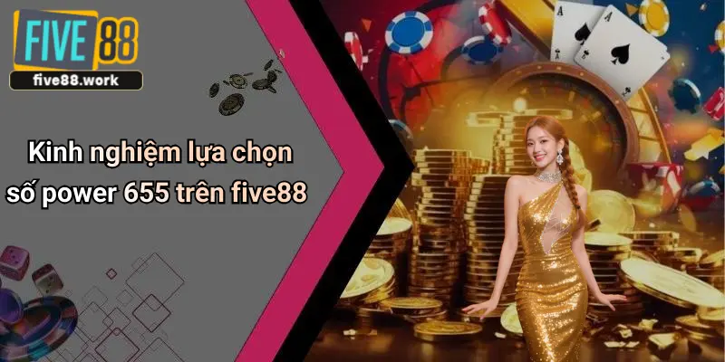 Kinh nghiệm lựa chọn số power 655 trên five88