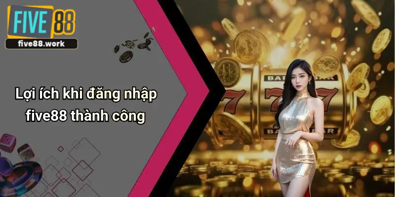 Lợi ích khi đăng nhập five88 thành công