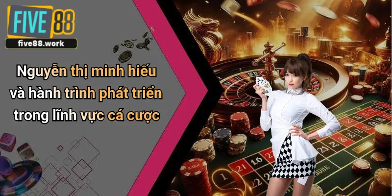 Nguyễn thị minh hiếu và hành trình phát triển trong lĩnh vực cá cược