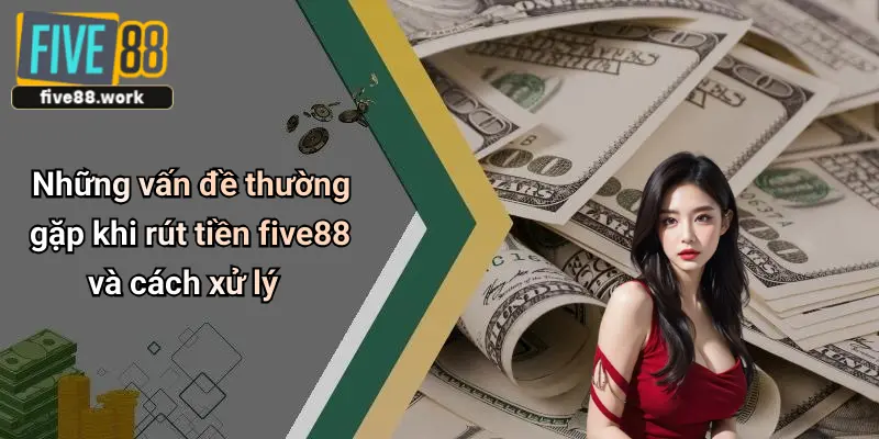 Những vấn đề thường gặp khi rút tiền five88 và cách xử lý