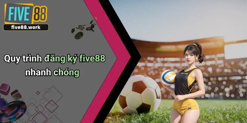 Quy trình đăng ký five88 nhanh chóng
