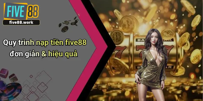 Quy trình nạp tiền five88 đơn giản & hiệu quả