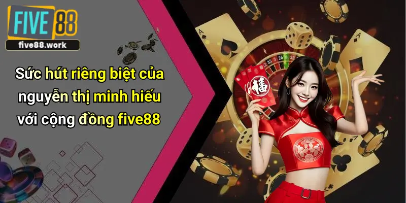 Sức hút riêng biệt của nguyễn thị minh hiếu với cộng đồng five88