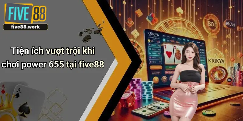 Tiện ích vượt trội khi chơi power 655 tại five88