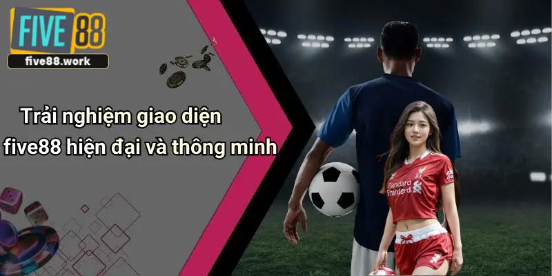 Trải nghiệm giao diện five88 hiện đại và thông minh