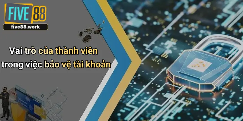 Vai trò của thành viên trong việc bảo vệ tài khoản