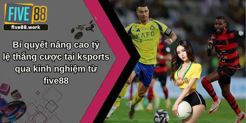 Bí quyết nâng cao tỷ lệ thắng cược tại k sports qua kinh nghiệm từ five88