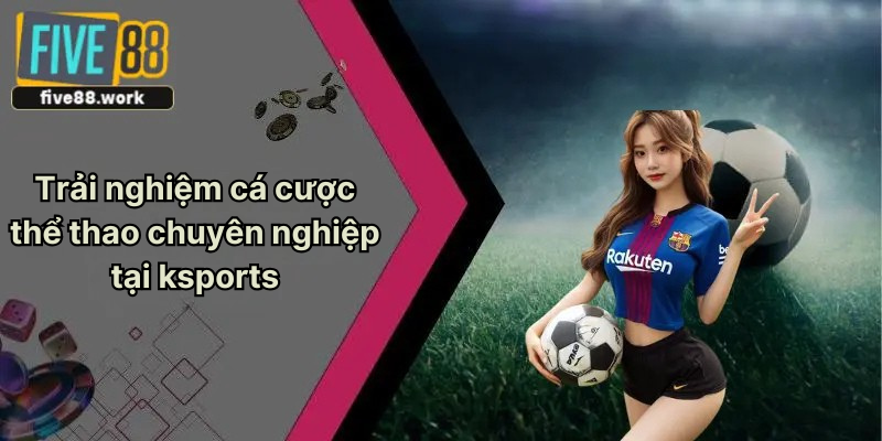 Trải nghiệm cá cược thể thao chuyên nghiệp tại k sports