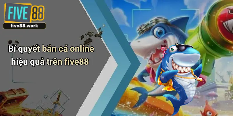 Bí quyết bắn cá online hiệu quả trên five88