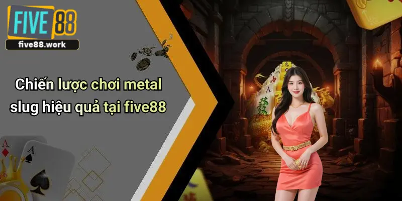 Chiến lược chơi metal slug hiệu quả tại five88