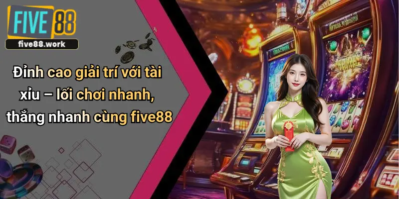 Đỉnh cao giải trí với tài xỉu – lối chơi nhanh, thắng nhanh cùng five88