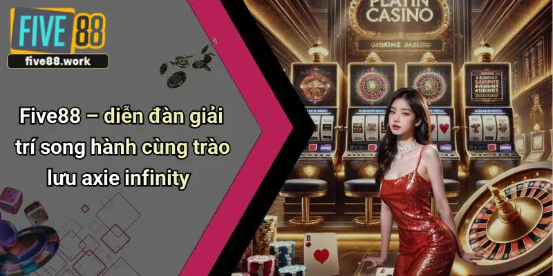 Five88 – diễn đàn giải trí song hành cùng trào lưu axie infinity