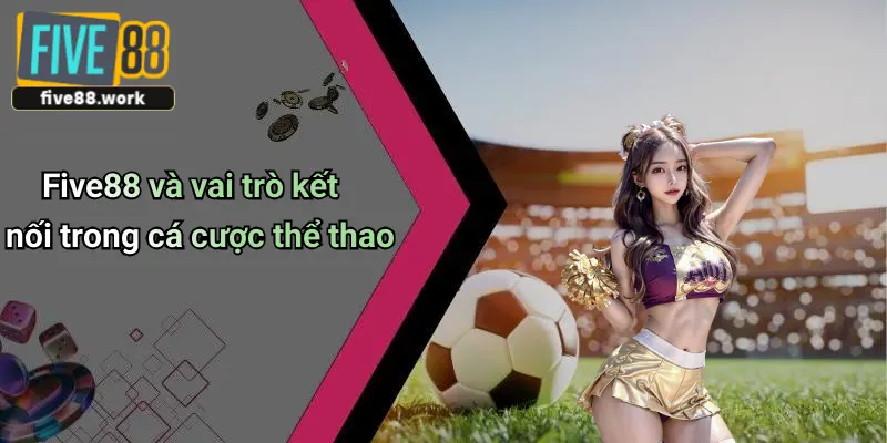 Five88 và vai trò kết nối trong cá cược thể thao