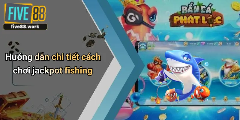 Hướng dẫn chi tiết cách chơi jackpot fishing