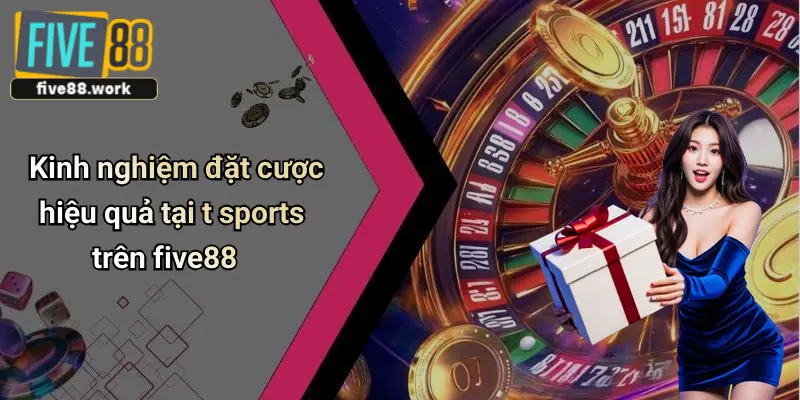 Kinh nghiệm đặt cược hiệu quả tại t sports trên five88