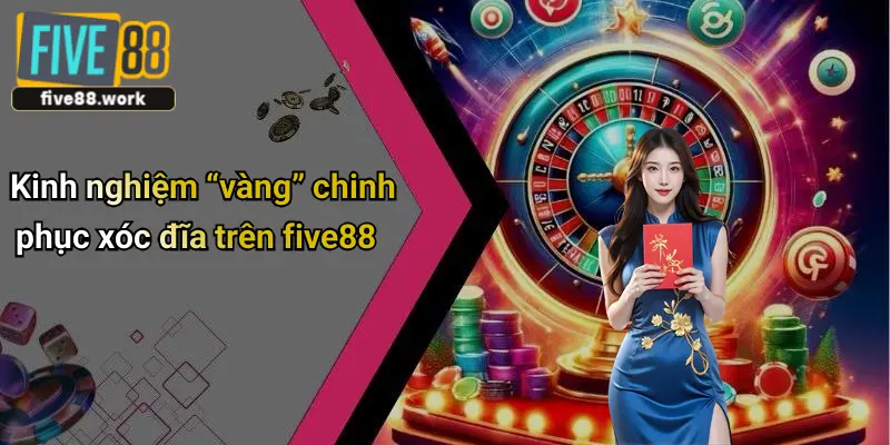 Kinh nghiệm “vàng” chinh phục xóc đĩa trên five88