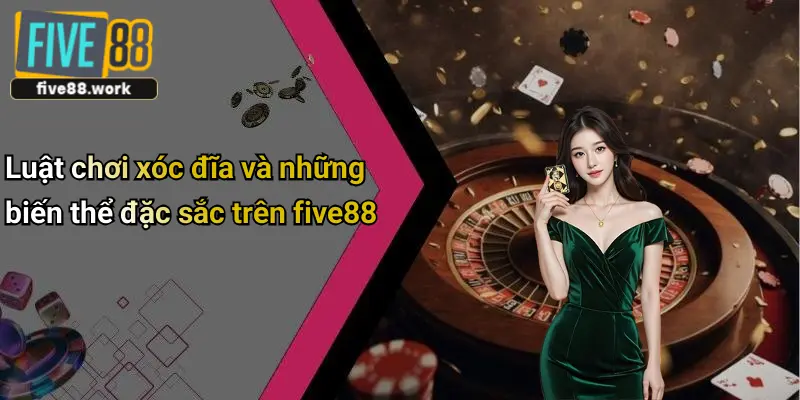 Luật chơi xóc đĩa và những biến thể đặc sắc trên five88