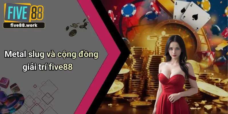 Metal slug và cộng đồng giải trí five88