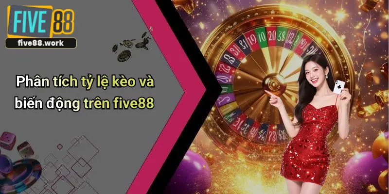 Phân tích tỷ lệ kèo và biến động trên five88